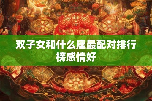双子女和什么座最配对排行榜感情好