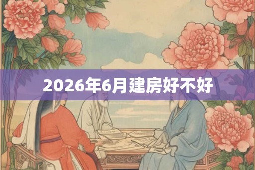 2026年6月建房好不好