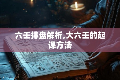 六壬排盘解析,大六壬的起课方法