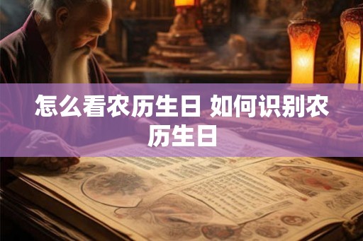 怎么看农历生日 如何识别农历生日