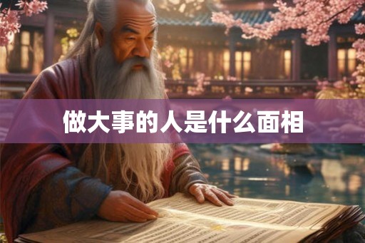 做大事的人是什么面相 做大事的人是什么面相