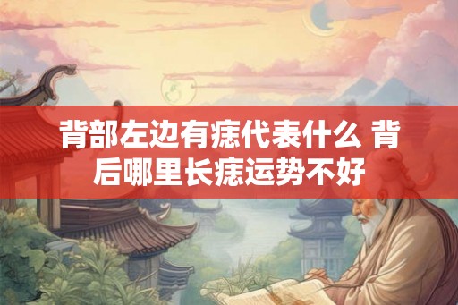 背部左边有痣代表什么 背后哪里长痣运势不好