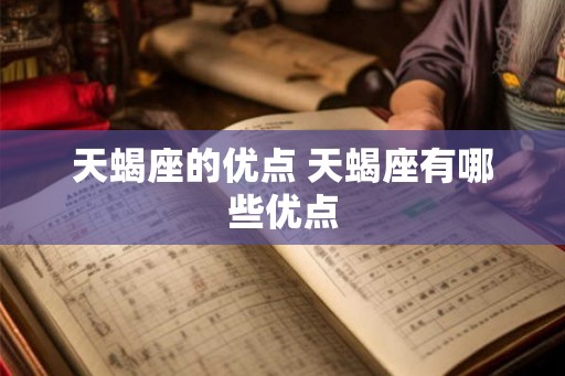 天蝎座的优点 天蝎座有哪些优点 天蝎座的优点 天蝎座有哪些优点