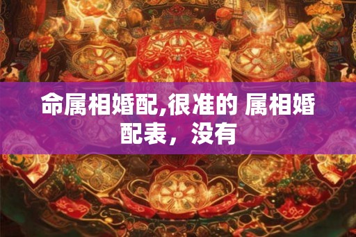 命属相婚配,很准的 属相婚配表，没有