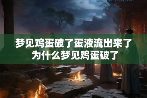 梦见鸡蛋破了蛋液流出来了 为什么梦见鸡蛋破了