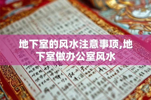 地下室的风水注意事项,地下室做办公室风水