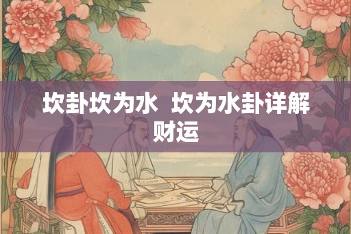 坎卦坎为水  坎为水卦详解财运