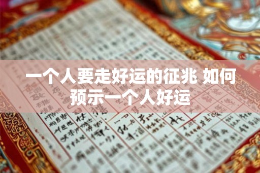 一个人要走好运的征兆 如何预示一个人好运 一个人要走好运的征兆 如何预示一个人好运