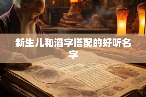 新生儿和滔字搭配的好听名字