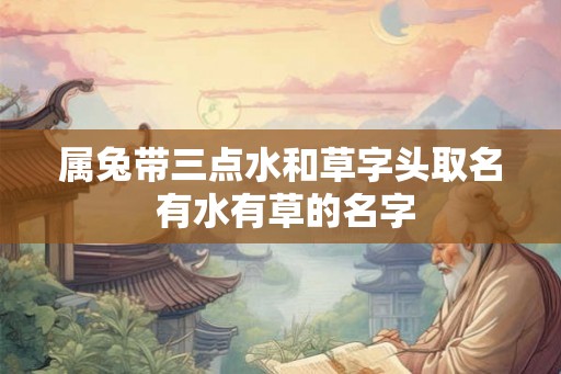 属兔带三点水和草字头取名 有水有草的名字