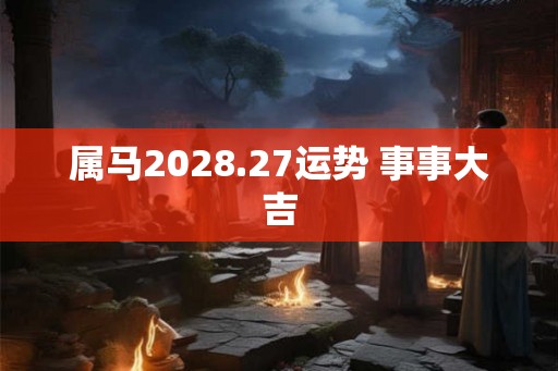 属马2028.27运势 事事大吉