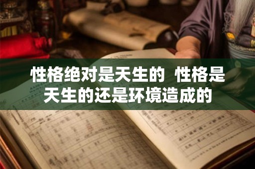 性格绝对是天生的  性格是天生的还是环境造成的
