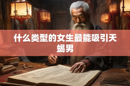 什么类型的女生最能吸引天蝎男