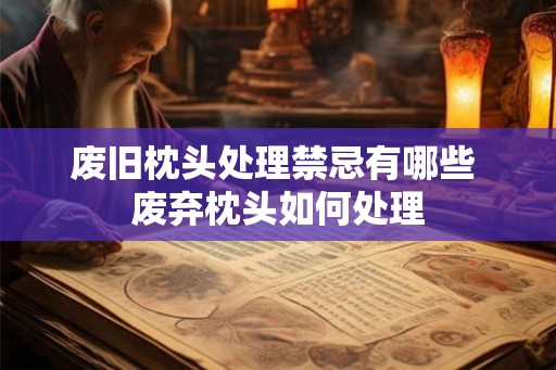 废旧枕头处理禁忌有哪些 废弃枕头如何处理