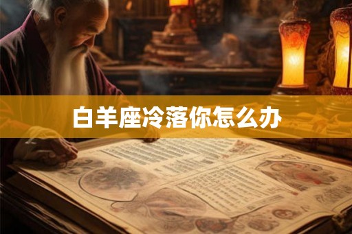 白羊座冷落你怎么办