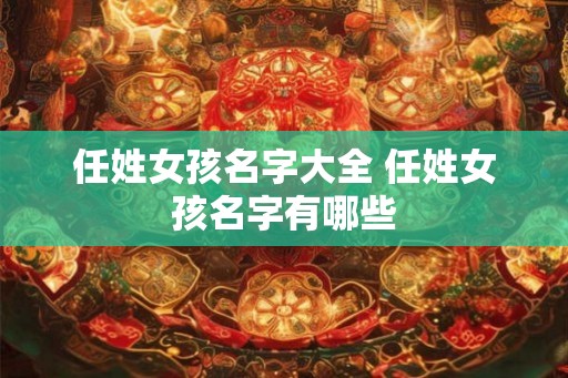 任姓女孩名字大全 任姓女孩名字有哪些 任姓女孩名字大全 任姓女孩名字有哪些