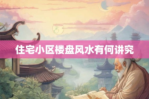 住宅小区楼盘风水有何讲究