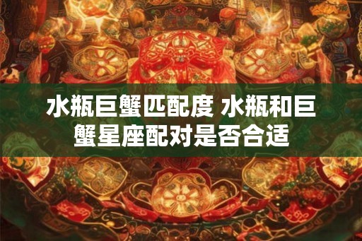 水瓶巨蟹匹配度 水瓶和巨蟹星座配对是否合适