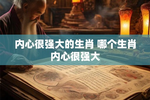 内心很强大的生肖 哪个生肖内心很强大