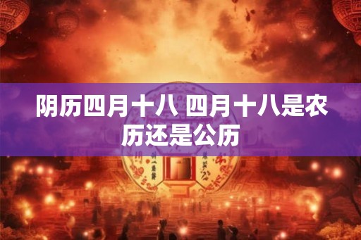 阴历四月十八 四月十八是农历还是公历