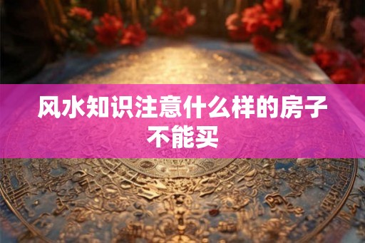 风水知识注意什么样的房子不能买