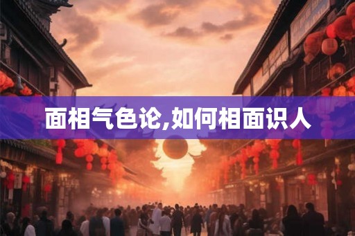 面相气色论,如何相面识人