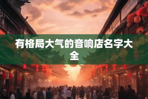 有格局大气的音响店名字大全