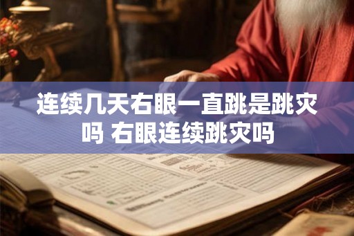 连续几天右眼一直跳是跳灾吗 右眼连续跳灾吗