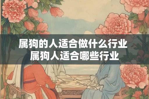 属狗的人适合做什么行业 属狗人适合哪些行业