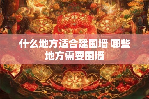 什么地方适合建围墙 哪些地方需要围墙
