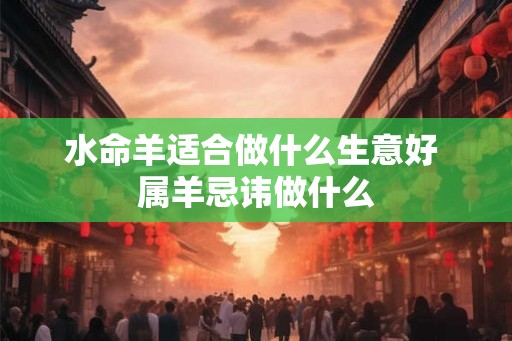 水命羊适合做什么生意好 属羊忌讳做什么