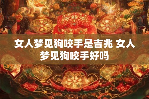 女人梦见狗咬手是吉兆 女人梦见狗咬手好吗 女人梦见狗咬手是吉兆 女人梦见狗咬手好吗