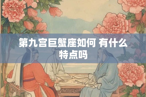 第九宫巨蟹座如何 有什么特点吗 第九宫巨蟹座如何 有什么特点吗