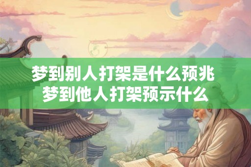 梦到别人打架是什么预兆 梦到他人打架预示什么