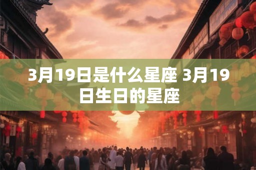3月19日是什么星座 3月19日生日的星座