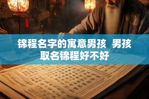 锦程名字的寓意男孩  男孩取名锦程好不好