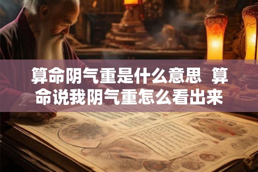 算命阴气重是什么意思  算命说我阴气重怎么看出来