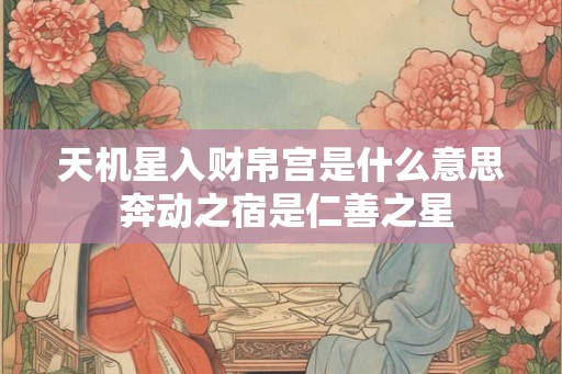 天机星入财帛宫是什么意思 奔动之宿是仁善之星
