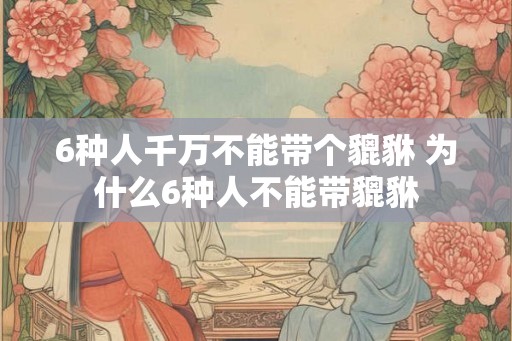 6种人千万不能带个貔貅 为什么6种人不能带貔貅
