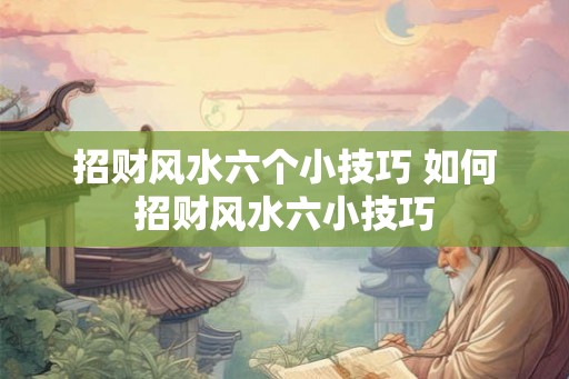 招财风水六个小技巧 如何招财风水六小技巧