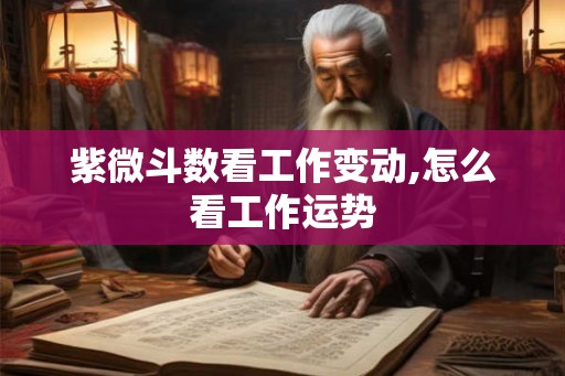 紫微斗数看工作变动,怎么看工作运势