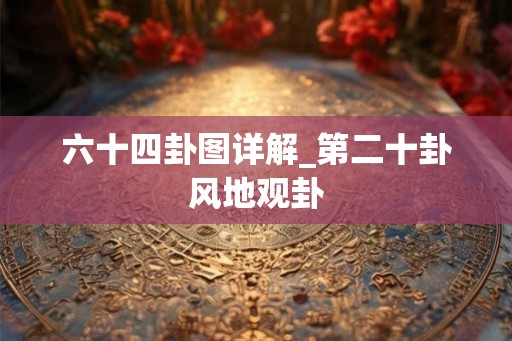 六十四卦图详解_第二十卦风地观卦 六十四卦图详解_第二十卦风地观卦