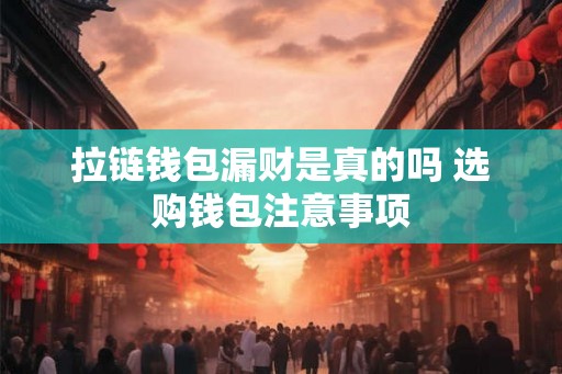 拉链钱包漏财是真的吗 选购钱包注意事项