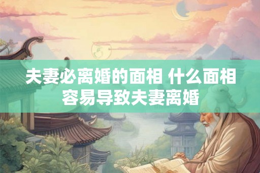 夫妻必离婚的面相 什么面相容易导致夫妻离婚 夫妻必离婚的面相 什么面相容易导致夫妻离婚
