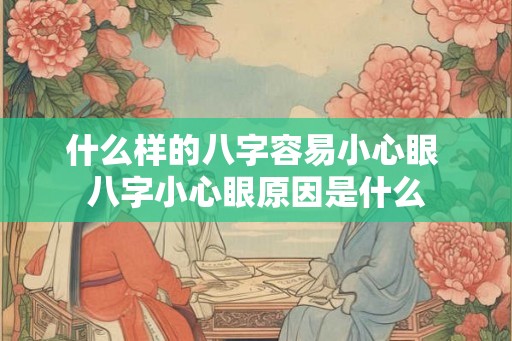 什么样的八字容易小心眼 八字小心眼原因是什么