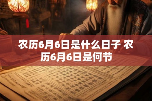 农历6月6日是什么日子 农历6月6日是何节