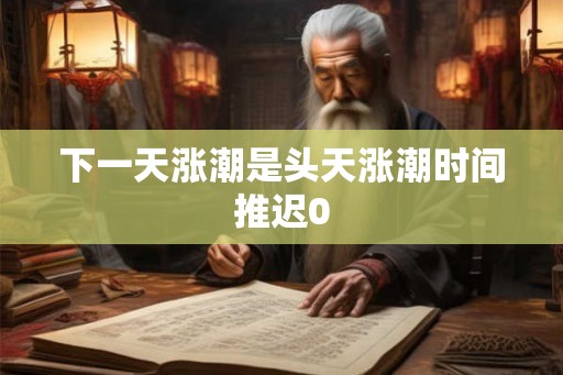 下一天涨潮是头天涨潮时间推迟0