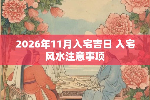 2026年11月入宅吉日 入宅风水注意事项