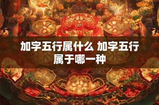 加字五行属什么 加字五行属于哪一种