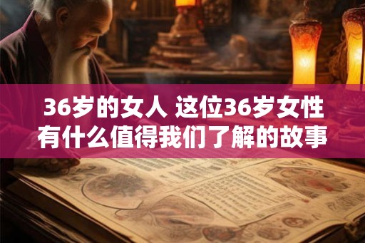 36岁的女人 这位36岁女性有什么值得我们了解的故事